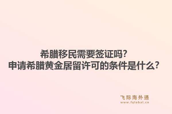 希腊移民需要签证吗?申请希腊黄金居留许可的条件是什么?1.jpg