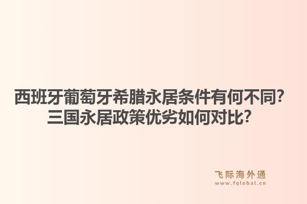 西班牙葡萄牙希腊永居条件有何不同?三国永居政策优劣如何对比?1.jpg