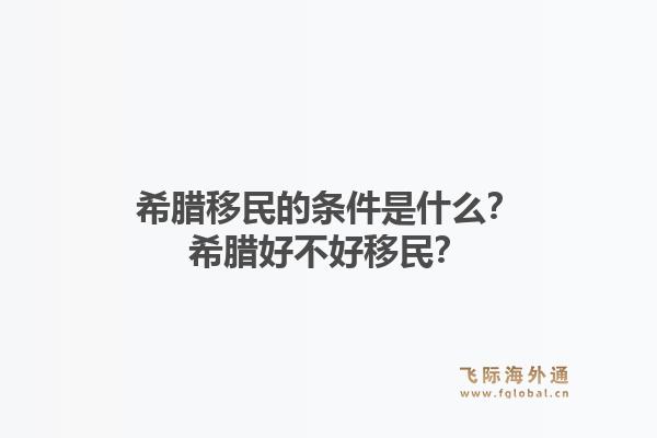 希腊移民的条件是什么？希腊好不好移民？1.jpg