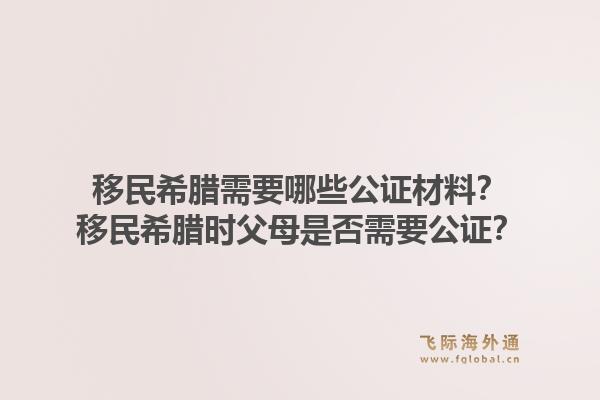 移民希腊需要哪些公证材料？移民希腊时父母是否需要公证？