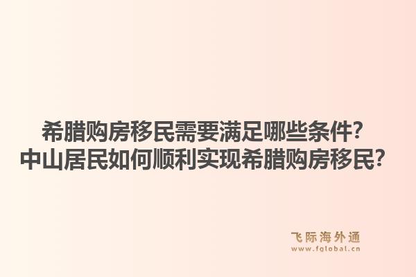 希腊购房移民需要满足哪些条件？中山居民如何顺利实现希腊购房移民？