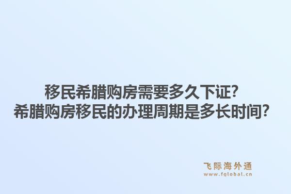 移民希腊购房需要多久下证？希腊购房移民的办理周期是多长时间？1.jpg
