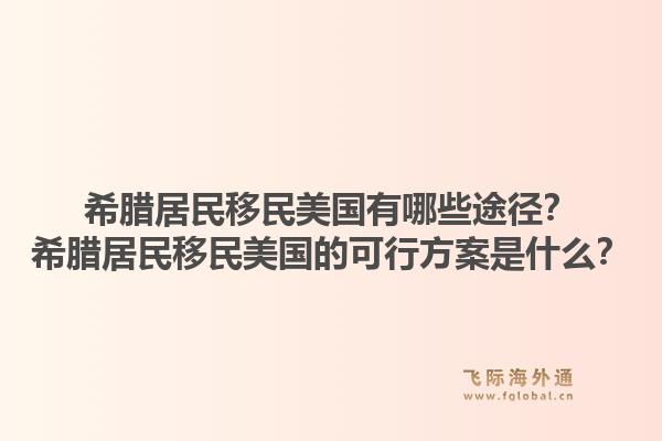 希腊居民移民美国有哪些途径?希腊居民移民美国的可行方案是什么?1.jpg
