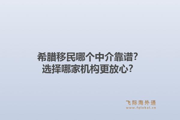 希腊移民哪个中介靠谱?选择哪家机构更放心?1.jpg