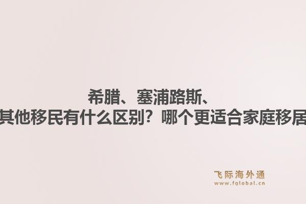 希腊、塞浦路斯、马其他移民有什么区别？哪个更适合家庭移居？1.jpg