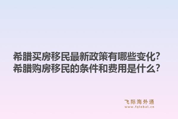 希腊买房移民最新政策有哪些变化？希腊购房移民的条件和费用是什么？1.jpg