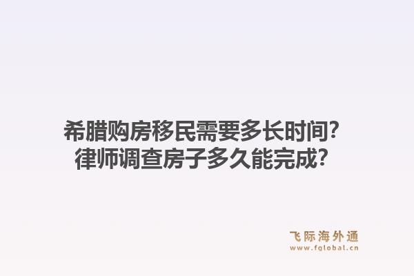 希腊购房移民需要多长时间？律师调查房子多久能完成？1.jpg