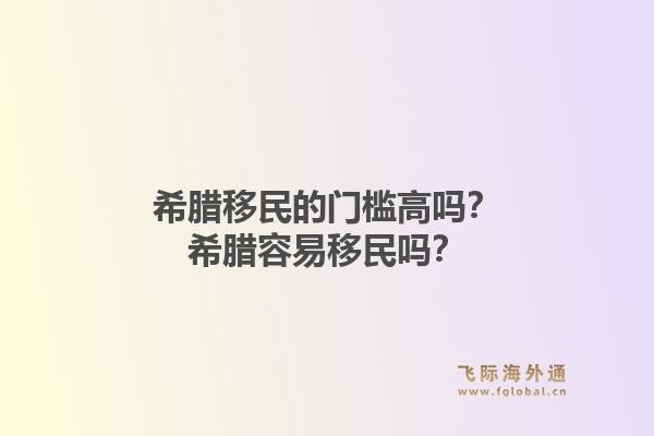 希腊移民的门槛高吗?希腊容易移民吗?1.jpg