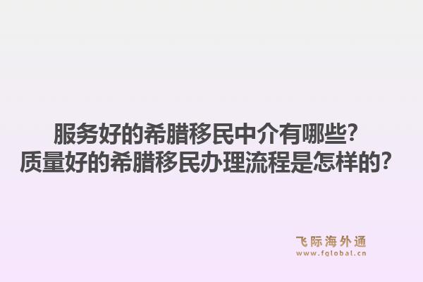 服务好的希腊移民中介有哪些？质量好的希腊移民办理流程是怎样的？1.jpg