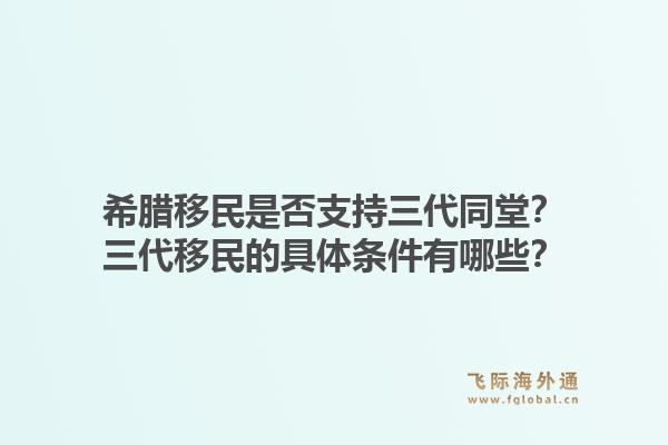 希腊移民是否支持三代同堂？三代移民的具体条件有哪些？1.jpg