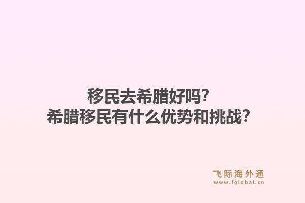 移民去希腊好吗?希腊移民有什么优势和挑战?1.jpg