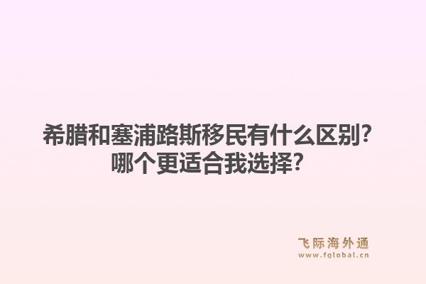 希腊和塞浦路斯移民有什么区别?哪个更适合我选择?1.jpg