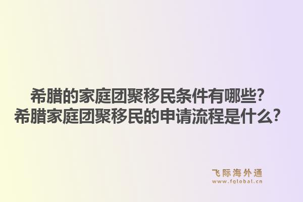 希腊的家庭团聚移民条件有哪些？希腊家庭团聚移民的申请流程是什么？1.jpg