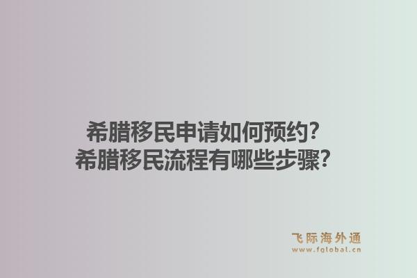 希腊移民申请如何预约？希腊移民流程有哪些步骤？1.jpg
