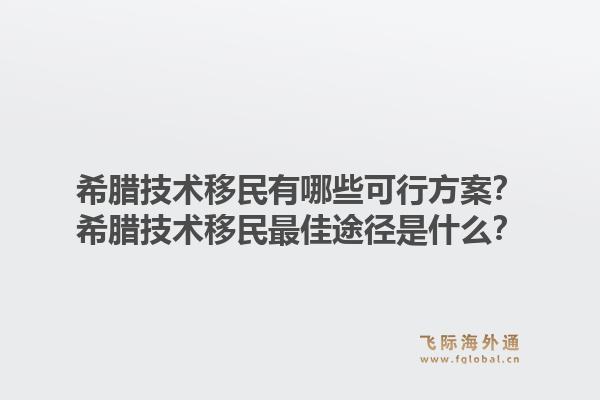 希腊技术移民有哪些可行方案?希腊技术移民最佳途径是什么?1.jpg