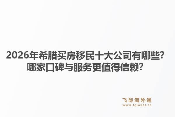 2026年希腊买房移民十大公司有哪些?哪家口碑与服务更值得信赖?1.jpg