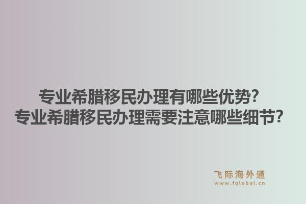 专业希腊移民办理有哪些优势？专业希腊移民办理需要注意哪些细节？1.jpg