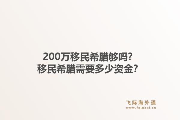200万移民希腊够吗？移民希腊需要多少资金？1.jpg