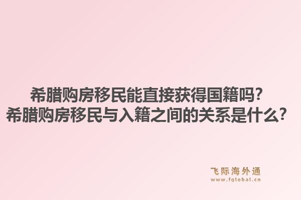 希腊购房移民能直接获得国籍吗？希腊购房移民与入籍之间的关系是什么？1.jpg