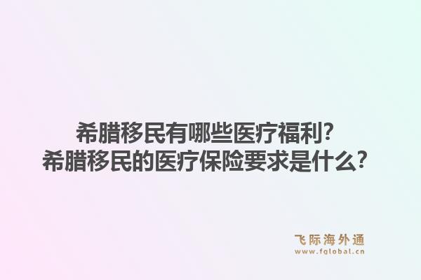 希腊移民有哪些医疗福利?希腊移民的医疗保险要求是什么?1.jpg