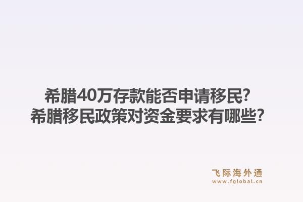 希腊40万存款能否申请移民?希腊移民政策对资金要求有哪些?1.jpg