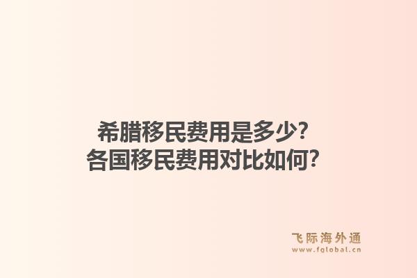 希腊移民费用是多少?各国移民费用对比如何?1.jpg