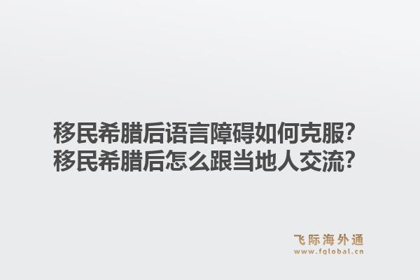移民希腊后语言障碍如何克服?移民希腊后怎么跟当地人交流?1.jpg