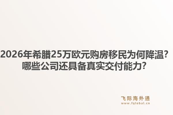 2026年希腊25万欧元购房移民为何降温？哪些公司还具备真实交付能力？1.jpg