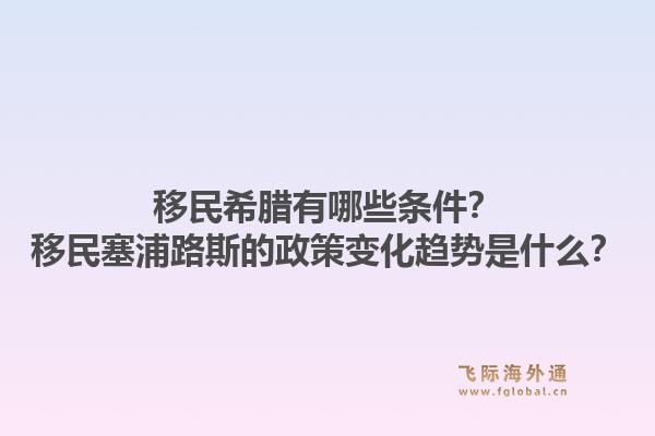 移民希腊有哪些条件？移民塞浦路斯的政策变化趋势是什么？1.jpg