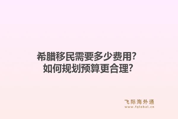希腊移民需要多少费用？ 如何规划预算更合理？1.jpg