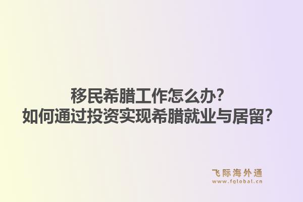 移民希腊工作怎么办?如何通过投资实现希腊就业与居留?1.jpg