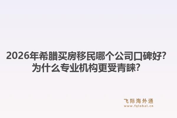 2026年希腊买房移民哪个公司口碑好?为什么专业机构更受青睐?1.jpg
