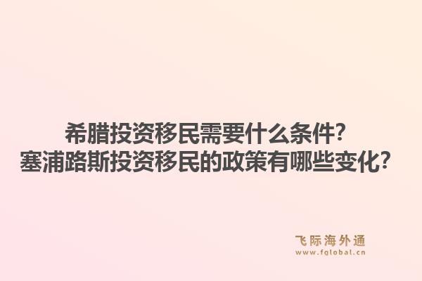 希腊投资移民需要什么条件？塞浦路斯投资移民的政策有哪些变化？1.jpg