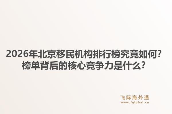 2026年北京移民机构排行榜究竟如何?榜单背后的核心竞争力是什么?1.jpg