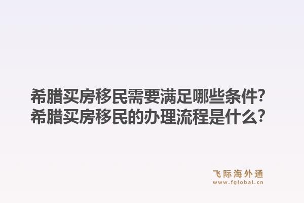 希腊买房移民需要满足哪些条件?希腊买房移民的办理流程是什么?1.jpg