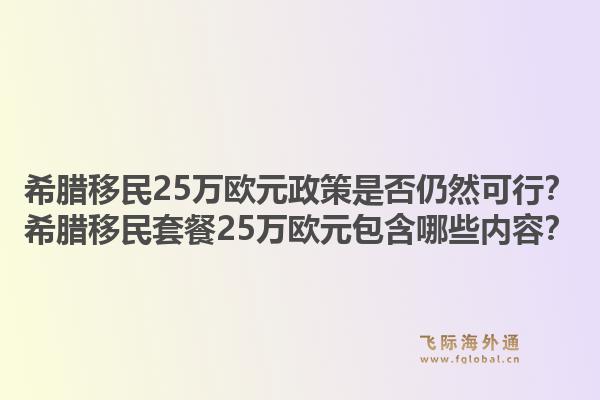 希腊移民25万欧元政策是否仍然可行?希腊移民套餐25万欧元包含哪些内容?1.jpg