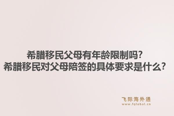 希腊移民父母有年龄限制吗？希腊移民对父母陪签的具体要求是什么？1.jpg