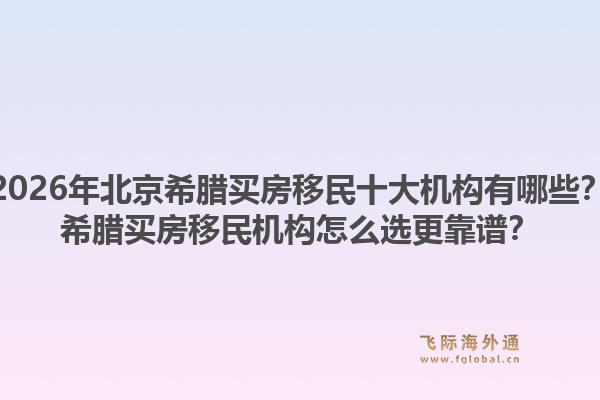 2026年北京希腊买房移民十大机构有哪些？希腊买房移民机构怎么选更靠谱？1.jpg