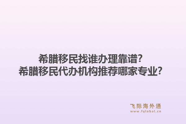 希腊移民找谁办理靠谱?希腊移民代办机构推荐哪家专业?1.jpg