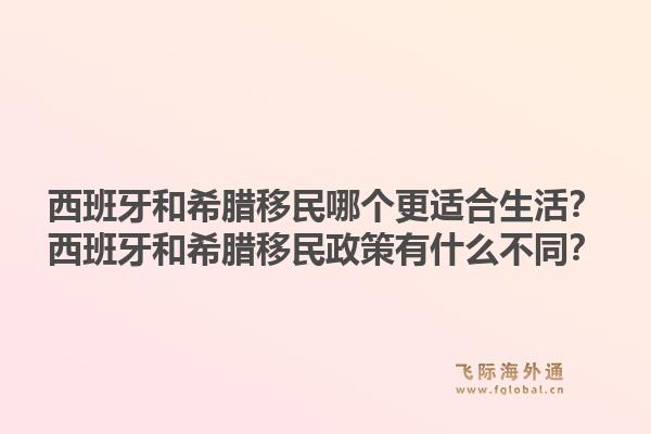 西班牙和希腊移民哪个更适合生活？西班牙和希腊移民政策有什么不同？1.jpg