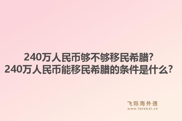 240万人民币够不够移民希腊？240万人民币能移民希腊的条件是什么？1.jpg