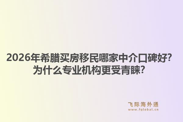 2026年希腊买房移民哪家中介口碑好？为什么专业机构更受青睐？1.jpg