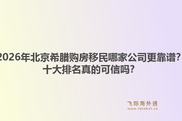 2026年北京希腊购房移民哪家公司更靠谱？十大排名真的可信吗？1.jpg