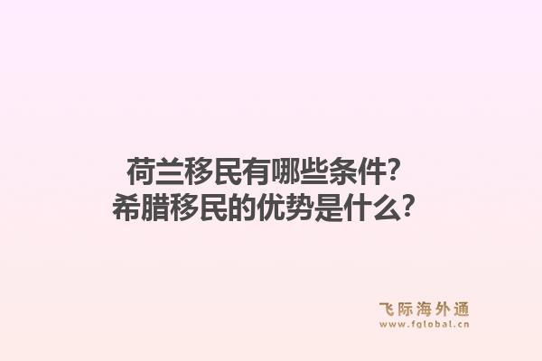 荷兰移民有哪些条件？希腊移民的优势是什么？1.jpg