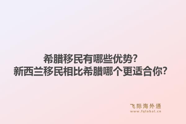 希腊移民有哪些优势？新西兰移民相比希腊哪个更适合你？1.jpg