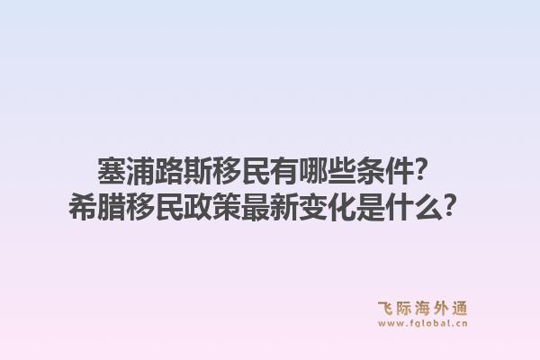 塞浦路斯移民有哪些条件？希腊移民政策最新变化是什么？1.jpg