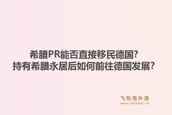 希腊PR能否直接移民德国？持有希腊永居后如何前往德国发展？1.jpg