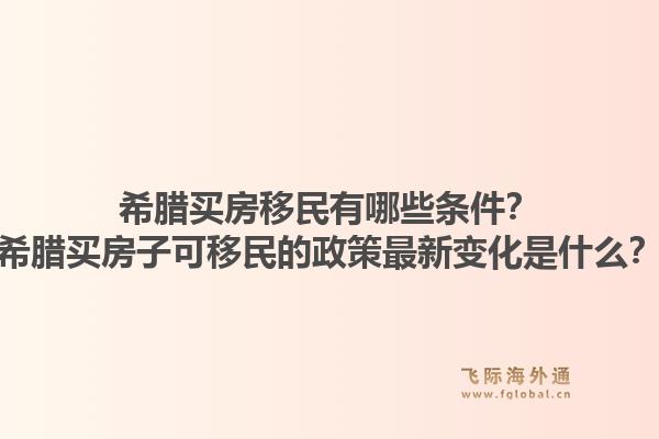 希腊买房移民有哪些条件？希腊买房子可移民的政策最新变化是什么？1.jpg