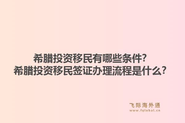 希腊投资移民有哪些条件？希腊投资移民签证办理流程是什么？1.jpg