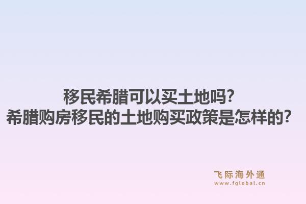 移民希腊可以买土地吗？希腊购房移民的土地购买政策是怎样的？1.jpg